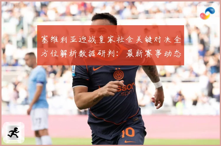 塞维利亚迎战皇家社会关键对决全方位解析数据研判：最新赛事动态与深度分析