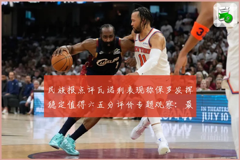 民族报点评瓦诺利表现称保罗发挥稳定值得六五分评价专题观察：最新赛事动态与深度分析