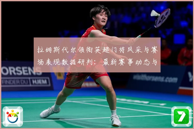 拉姆斯代尔领衔英超门将风采与赛场表现数据研判：最新赛事动态与深度分析