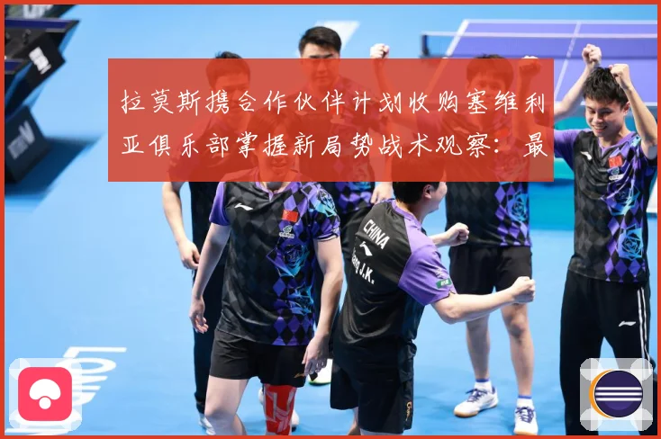 拉莫斯携合作伙伴计划收购塞维利亚俱乐部掌握新局势战术观察：最新赛事动态与深度分析