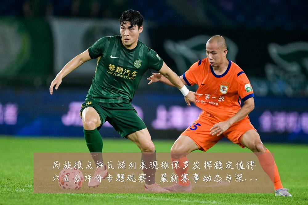 民族报点评瓦诺利表现称保罗发挥稳定值得六五分评价专题观察：最新赛事动态与深度分析